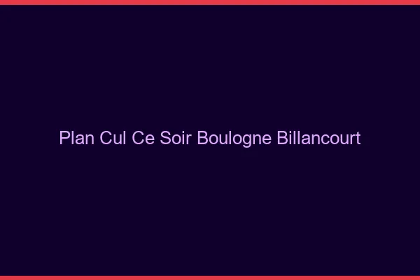 Plan cul ce soir Boulogne-Billancourt