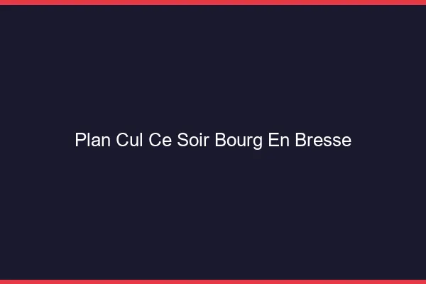 Plan cul ce soir Bourg-en-Bresse