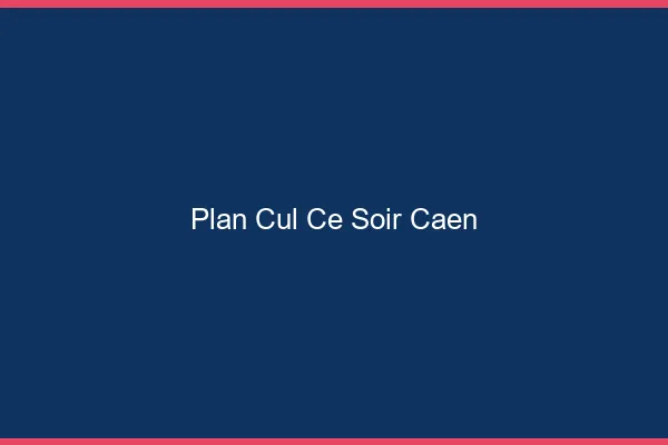 Plan cul ce soir Caen