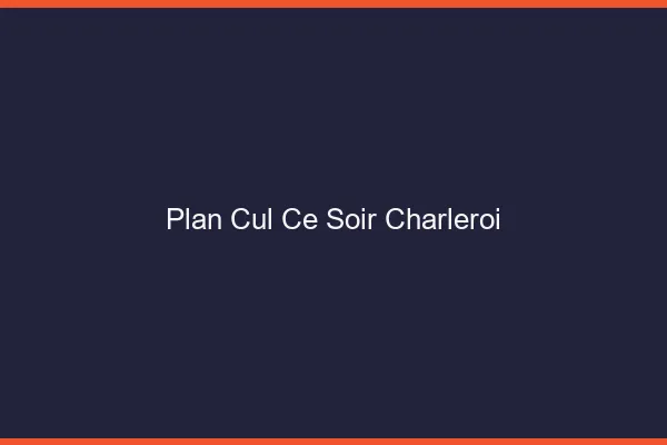 Plan cul ce soir Charleroi