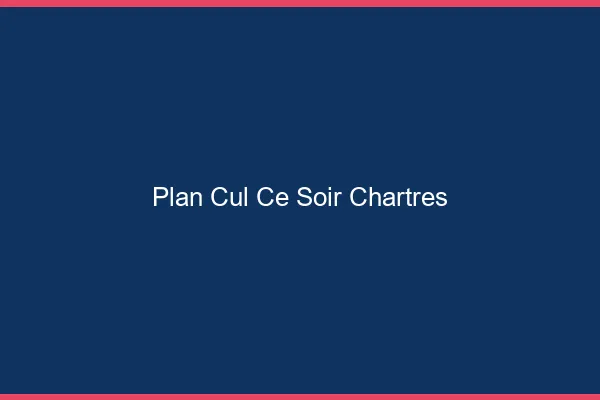 Plan cul ce soir Chartres