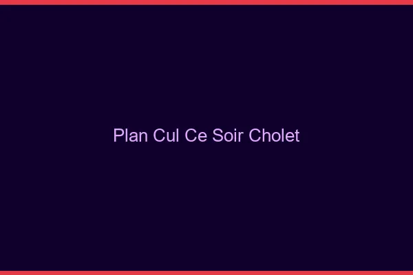 Plan cul ce soir Cholet
