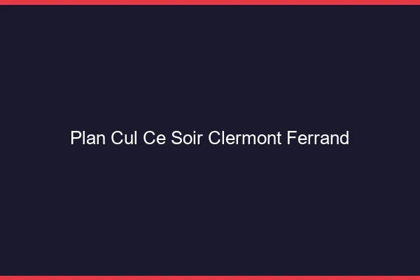 Plan cul ce soir Clermont-Ferrand