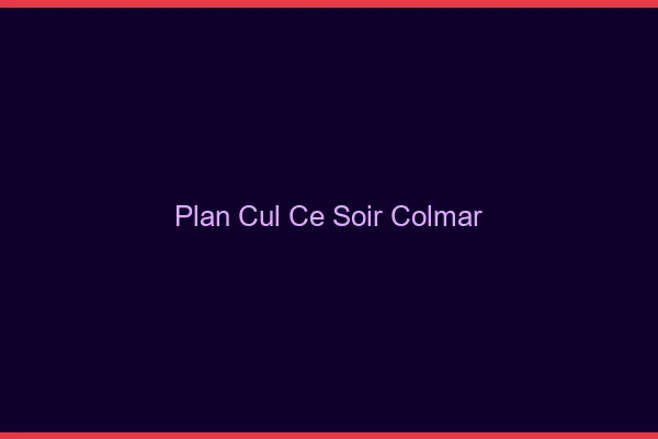 Plan cul ce soir Colmar
