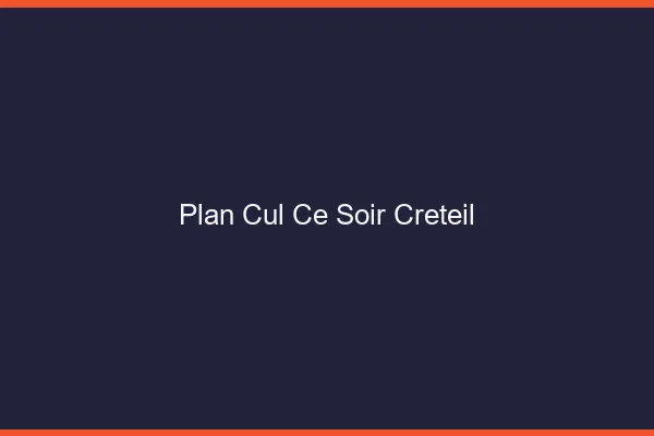 Plan cul ce soir Créteil