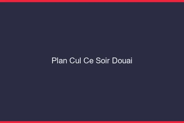 Plan cul ce soir Douai