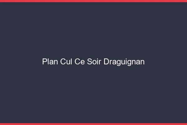 Plan cul ce soir Draguignan