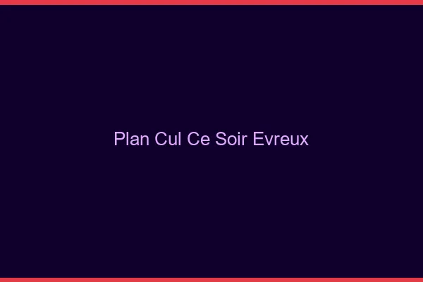 Plan cul ce soir Évreux