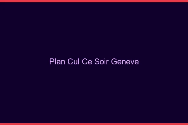 Plan cul ce soir Genève