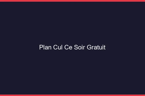 Plan cul ce soir gratuit