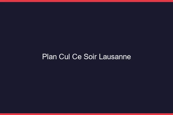 Plan cul ce soir Lausanne