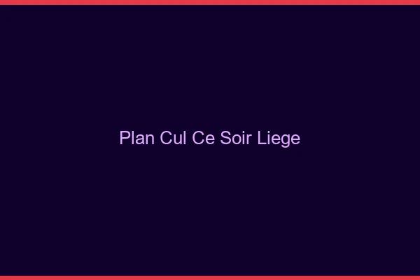 Plan cul ce soir Liège