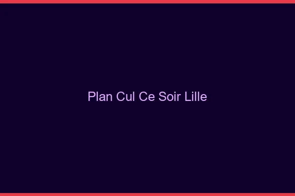 Plan cul ce soir Lille