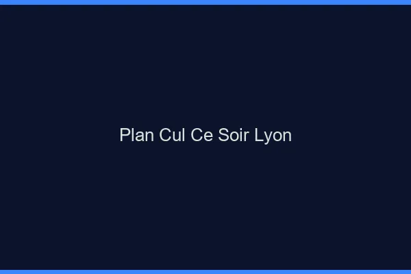Plan cul ce soir Lyon