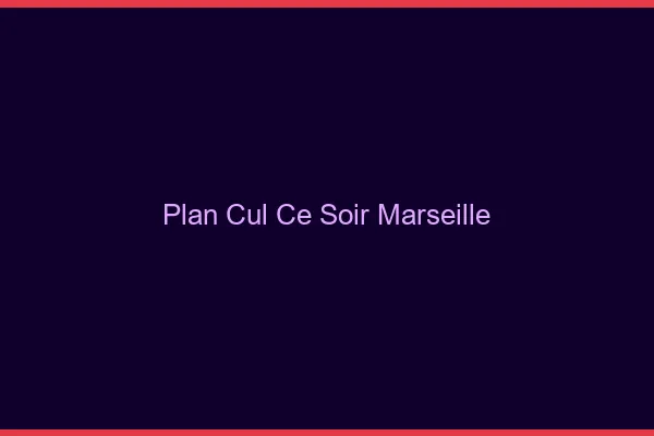 Plan cul ce soir Marseille