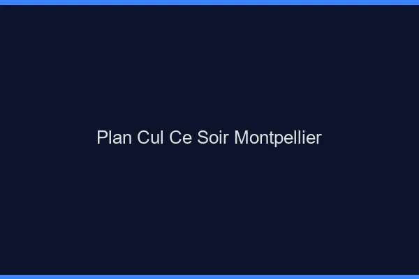 Plan cul ce soir Montpellier