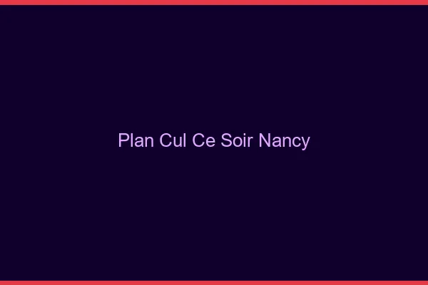 Plan cul ce soir Nancy