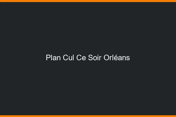 Plan cul ce soir Orléans