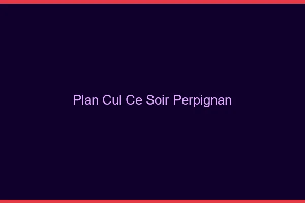 Plan cul ce soir Perpignan