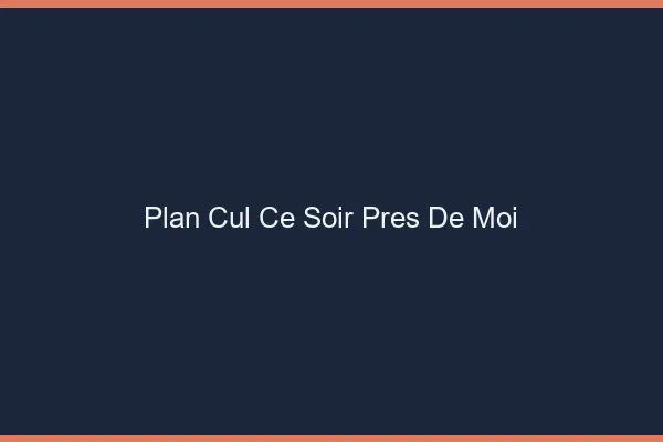 Plan cul ce soir près de moi