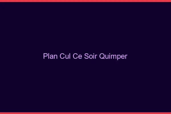 Plan cul ce soir Quimper