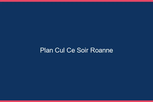 Plan cul ce soir Roanne