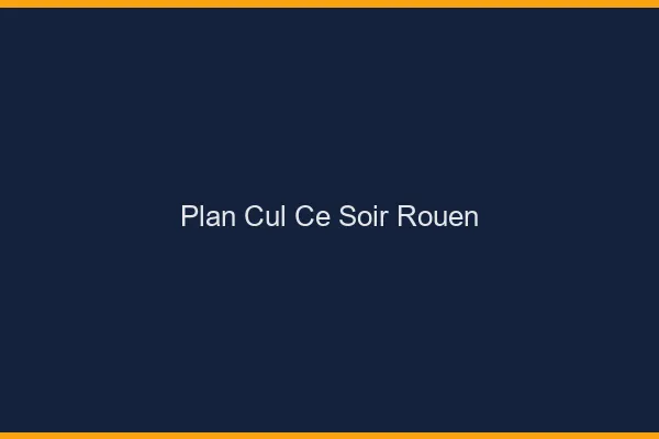 Plan cul ce soir Rouen