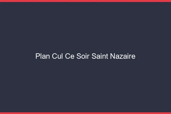 Plan cul ce soir Saint-Nazaire