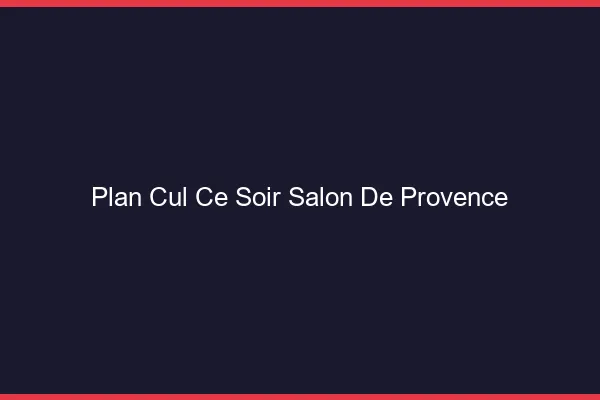 Plan cul ce soir Salon-de-Provence