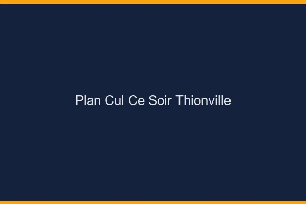 Plan cul ce soir Thionville