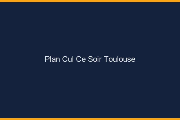 Plan cul ce soir Toulouse