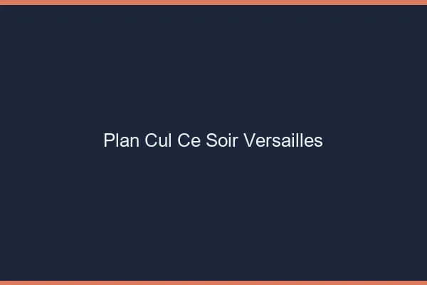 Plan cul ce soir Versailles