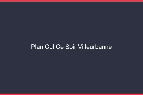 Plan cul ce soir Villeurbanne