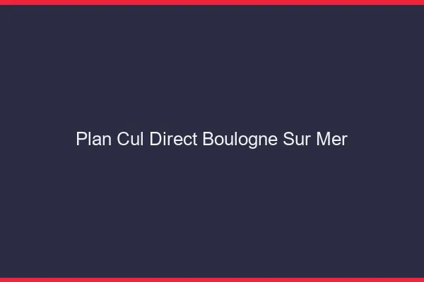 Plan cul direct Boulogne-sur-Mer