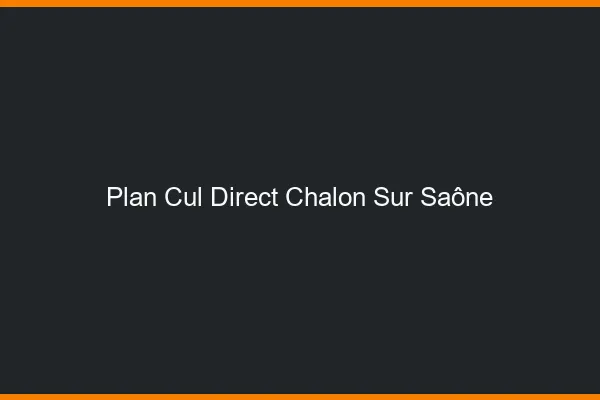 Plan cul direct Chalon-sur-Saône