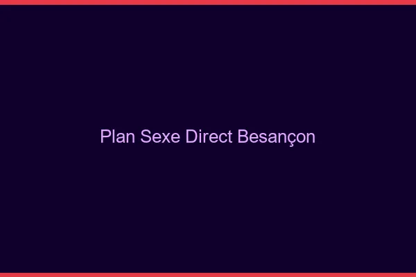 Plan sexe direct Besançon