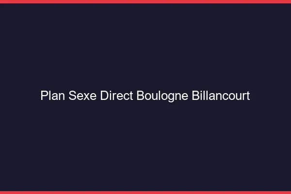 Plan sexe direct Boulogne-Billancourt