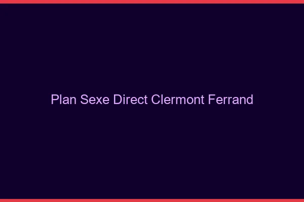Plan sexe direct Clermont-Ferrand