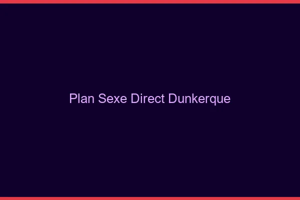 Plan sexe direct Dunkerque