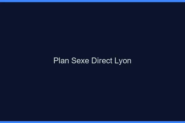 Plan sexe direct Lyon