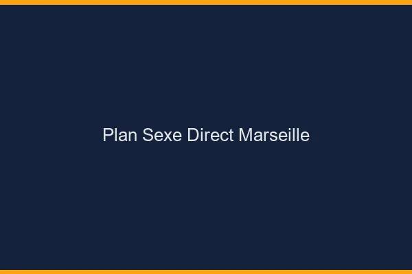 Plan sexe direct Marseille