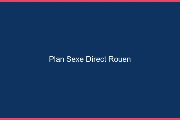 Plan sexe direct Rouen