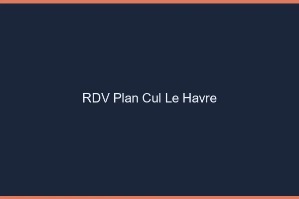 RDV plan cul le havre