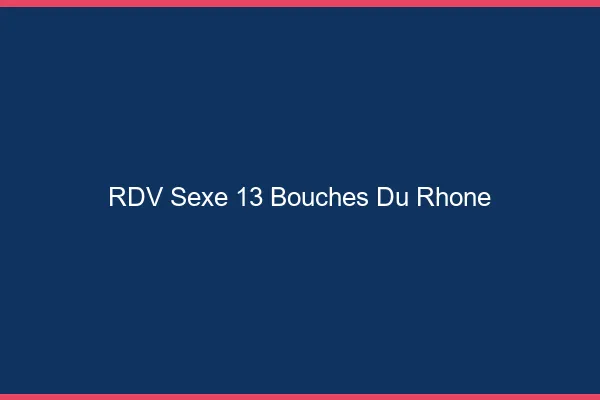 RDV sexe 13 bouches-du-rhône