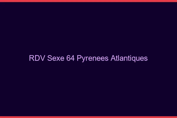 RDV sexe 64 pyrénées-atlantiques