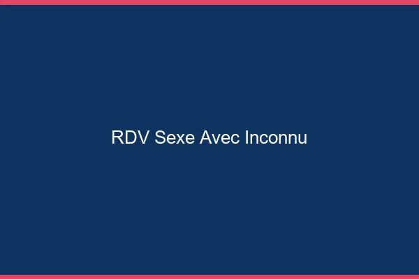 RDV sexe avec inconnu