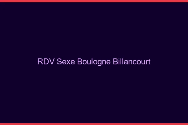 RDV sexe Boulogne-Billancourt