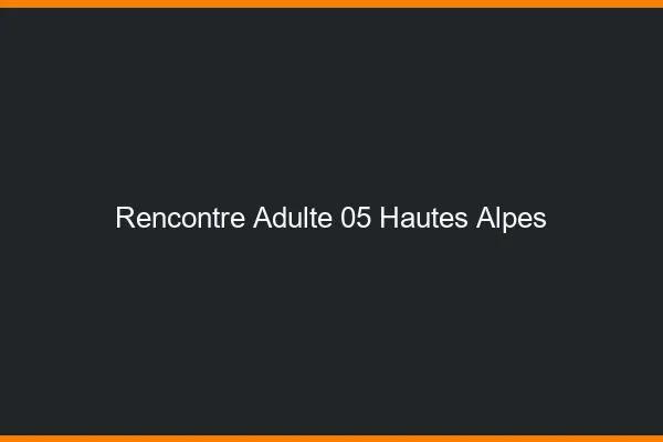 Rencontre adulte 05 hautes-alpes