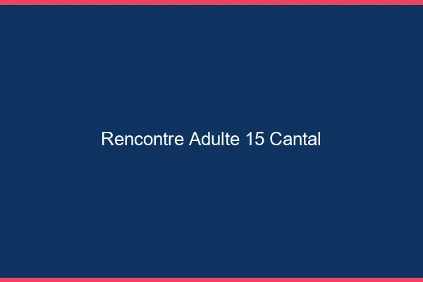 Rencontre adulte 15 cantal