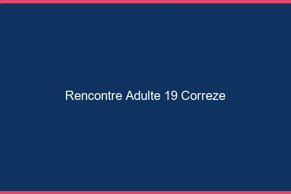 Rencontre adulte 19 corrèze